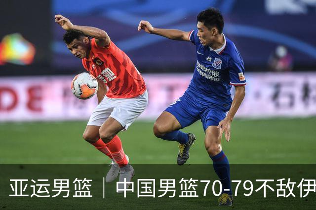 亚运男篮｜中国男篮70-79不敌伊朗男篮无缘奖牌，庞峥麟22分、李弘权12分
