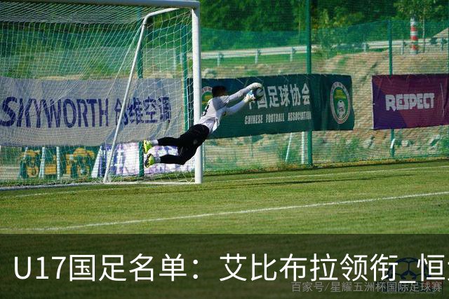 U17国足名单：艾比布拉领衔 恒大足校6人入选